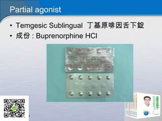 Partial agonist
• Temgesic Sublingual 丁基原啡因舌下錠
• 成份 : Buprenorphine HCl
 