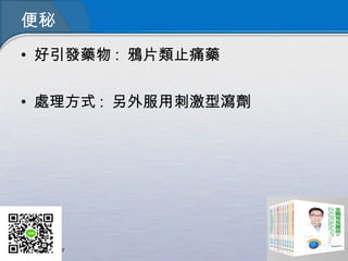 便秘
• 好引發藥物 : 鴉片類止痛藥
• 處理方式 : 另外服用刺激型瀉劑
 