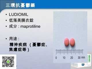 三環抗憂鬱藥
• LUDIOMIL
• 低落美膜衣錠
• 成分 : maprotiline
• 用途 :
精神疾病 ( 憂鬱症、
焦慮症等 )
 