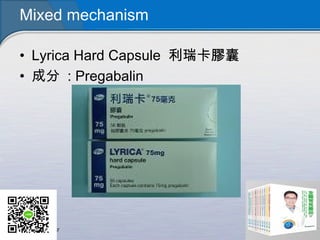 Mixed mechanism
• Lyrica Hard Capsule 利瑞卡膠囊
• 成分 : Pregabalin
 