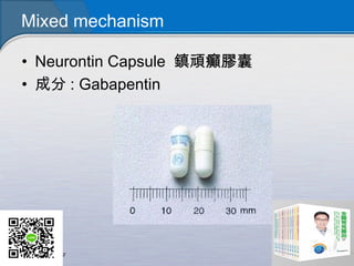 Mixed mechanism
• Neurontin Capsule 鎮頑癲膠囊
• 成分 : Gabapentin
 