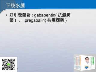 下肢水腫
• 好引發藥物 : gabapentin( 抗癲癇
藥 )  、  pregabalin( 抗癲癇藥 )
 