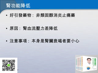 腎功能降低
• 好引發藥物 : 非類固醇消炎止痛藥
• 原因 : 腎血流壓力差降低
• 注意事項 : 本身是腎臟衰竭者要小心
 