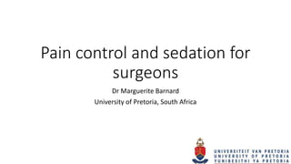 Pain control and sedation for
surgeons
Dr Marguerite Barnard
University of Pretoria, South Africa
 