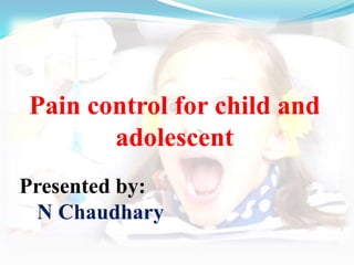 Pain control for child and
adolescent
Presented by:
N Chaudhary
 