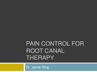 PAIN CONTROL FOR
ROOT CANAL
THERAPY
Dr. Jamie Ring
 