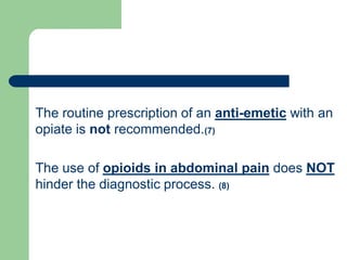 with anemetic-antiThe routine prescription of an
opiate is not recommended.(7)
NOTdoesopioids in abdominal painThe use of
hinder the diagnostic process. (8)
 
