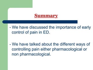 Summary
- We have discussed the importance of early
control of pain in ED.
- We have talked about the different ways of
controlling pain either pharmacological or
non pharmacological.
 