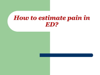 How to estimate pain in
ED?
 