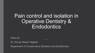 Pain control and isolation in
Operative Dentistry &
Endodontics
Class by
Dr. Honap Manjiri Nagesh
Department of Conservative Dentistry and Endodontics
 