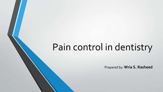 Pain control in dentistry
Prepared by: Wria S. Rasheed
 