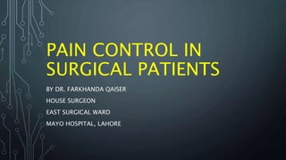 PAIN CONTROL IN
SURGICAL PATIENTS
BY DR. FARKHANDA QAISER
HOUSE SURGEON
EAST SURGICAL WARD
MAYO HOSPITAL, LAHORE
 