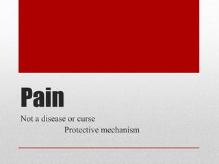 Pain 
Not a disease or curse 
Protective mechanism 
 