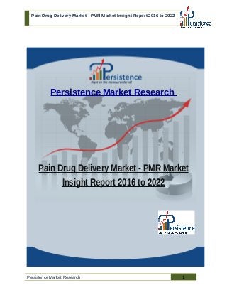 Pain Drug Delivery Market - PMR Market Insight Report 2016 to 2022
Persistence Market Research
Pain Drug Delivery Market - PMR Market
Insight Report 2016 to 2022
Persistence Market Research 1
 