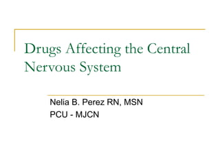Drugs Affecting the Central
Nervous System
Nelia B. Perez RN, MSN
PCU - MJCN
 