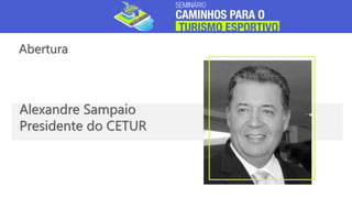 Abertura
Alexandre Sampaio
Presidente do CETUR
 