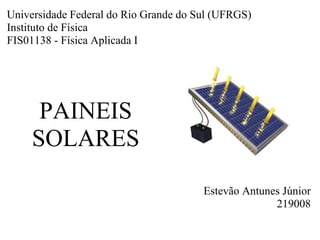 PAINEIS
SOLARES
Estevão Antunes Júnior
219008
Universidade Federal do Rio Grande do Sul (UFRGS)
Instituto de Física
FIS01138 - Física Aplicada I
 