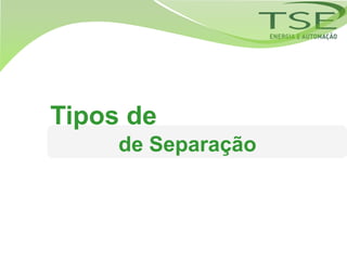Tipos de
     de Separação
 