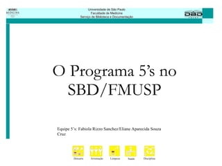 O Programa 5’s no SBD/FMUSP Equipe 5’s: Fabiola Rizzo Sanchez/Eliane Aparecida Souza Cruz 