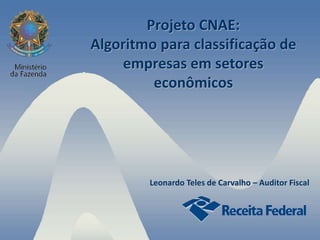 Projeto CNAE:
Algoritmo para classificação de
empresas em setores
econômicos
Leonardo Teles de Carvalho – Auditor Fiscal
 