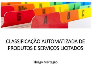 CLASSIFICAÇÃO AUTOMATIZADA DE
PRODUTOS E SERVIÇOS LICITADOS
Thiago Marzagão
 