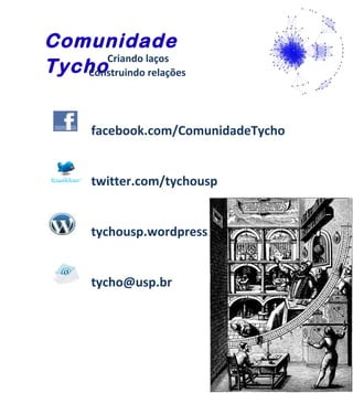 Comunidade
      Criando laços
Tycho
   Construindo relações




       facebook.com/ComunidadeTycho


       twitter.com/tychousp


       tychousp.wordpress.com


       tycho@usp.br
 