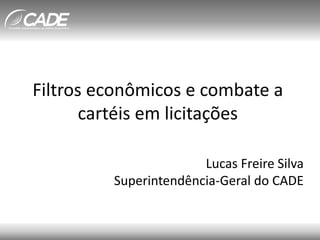 Filtros econômicos e combate a
cartéis em licitações
Lucas Freire Silva
Superintendência-Geral do CADE
 