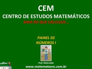 PAINEL 03 NÚMEROS I Prof. Materaldo www.matemateens.com.br CEM CENTRO DE ESTUDOS MATEMÁTICOS MAIS DO QUE CÁLCULOS ... 