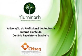 A Evolução do Profissional de Auditoria
Interna diante do
Cenário Regulatório Brasileiro
 