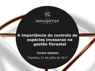 A importância do controlo de
espécies invasoras na
gestão florestal
Carlos Valente
Coimbra, 11 de julho de 2017
 