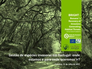 ´
LIFE10 NAT/PT/000075
Gestão de espécies invasoras em Portugal: onde
estamos e para onde queremos ir?
Coimbra, 11 de Julho de 2017
 