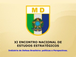 XI ENCONTRO NACIONAL DE
      ESTUDOS ESTRATÉGICOS
Indústria de Defesa Brasileira: políticas e Perspectivas.
 