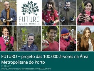FUTURO – projeto das 100.000 árvores na Área
Metropolitana do Porto
11.07.2017
www.100milarvores.pt| www.facebook.com/100000arvores
 