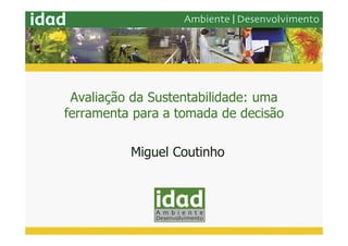 Avaliação da Sustentabilidade: uma
ferramenta para a tomada de decisão

          Miguel Coutinho
 