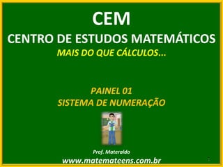 CEM CENTRO DE ESTUDOS MATEMÁTICOS MAIS DO QUE CÁLCULOS... PAINEL 01 SISTEMA DE NUMERAÇÃO Prof. Materaldo www.matemateens.com.br 1 1 
