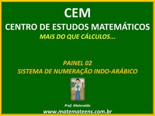 CEM CENTRO DE ESTUDOS MATEMÁTICOS MAIS DO QUE CÁLCULOS... PAINEL 02 SISTEMA DE NUMERAÇÃO INDO-ARÁBICO Prof. Materaldo www.matemateens.com.br 1 1 