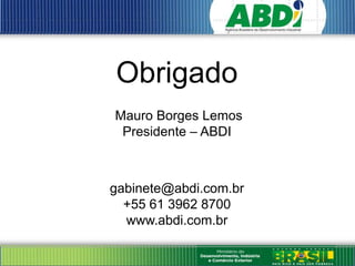 Obrigado
Mauro Borges Lemos
 Presidente – ABDI



gabinete@abdi.com.br
  +55 61 3962 8700
  www.abdi.com.br
 