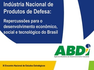 Indústria Nacional de
Produtos de Defesa:
Repercussões para o
desenvolvimento econômico,
social e tecnológico do Brasil




XI Encontro Nacional de Estudos Estratégicos
 