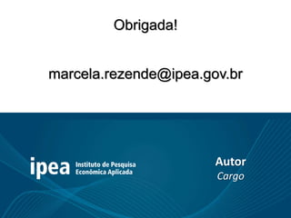 Obrigada!
marcela.rezende@ipea.gov.br
Autor
Cargo
 