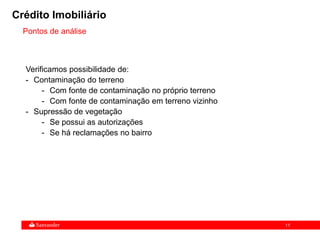 11
Verificamos possibilidade de:
- Contaminação do terreno
- Com fonte de contaminação no próprio terreno
- Com fonte de contaminação em terreno vizinho
- Supressão de vegetação
- Se possui as autorizações
- Se há reclamações no bairro
Crédito Imobiliário
Pontos de análise
 