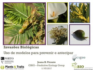+
Invasões Biológicas
Uso de modelos para prevenir e antecipar
Joana R.Vicente
CIBIO – Predictive Ecology Group
11 VII 2017
 