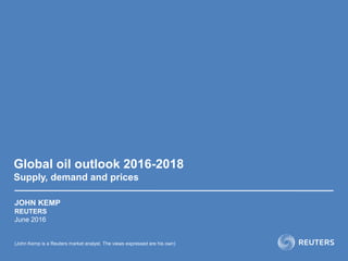 Global oil outlook 2016-2018
Supply, demand and prices
JOHN KEMP
REUTERS
June 2016
(John Kemp is a Reuters market analyst. The views expressed are his own)
 