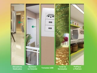 Banheiro
na Varanda
Tomadas USB
PetPlace
e PetCare
Túnel da
Sensações
Elevadores
Dedicados
 