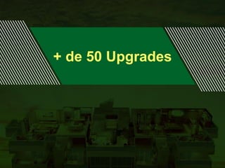 + de 50 Upgrades
 