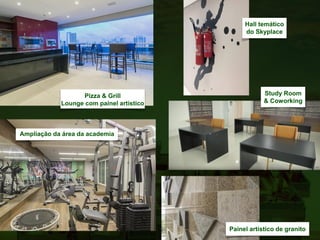 Pizza & Grill
Lounge com painel artístico
Hall temático
do Skyplace
Ampliação da área da academia
Painel artístico de granito
Study Room
& Coworking
 