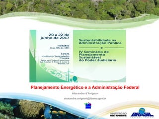 Planejamento Energético e a Administração Federal
Alexandre d’Avignon
alexandre.avignon@ibama.gov.br
 