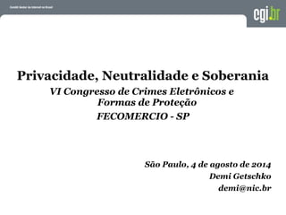 Privacidade, Neutralidade e Soberania
VI Congresso de Crimes Eletrônicos e
Formas de Proteção
FECOMERCIO - SP
São Paulo, 4 de agosto de 2014
Demi Getschko
demi@nic.br
 