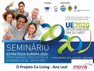 Iniciativa           Organização




                             17 DE JANEIRO 2013. COVILHÃ . PARKURBIS



O Projeto Co-Living - Ana Leal
 