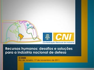 Recursos humanos: desafios e soluções
para a indústria nacional de defesa
       XI ENEE
       Rio de Janeiro, 17 de novembro de 2011
 