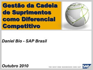 Gestão da Cadeia
de Suprimentos
como Diferencial
Competitivo
Daniel Bio - SAP Brasil
Outubro 2010
 